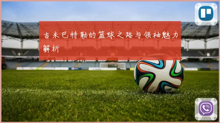 吉米巴特勒的篮球之路与领袖魅力解析