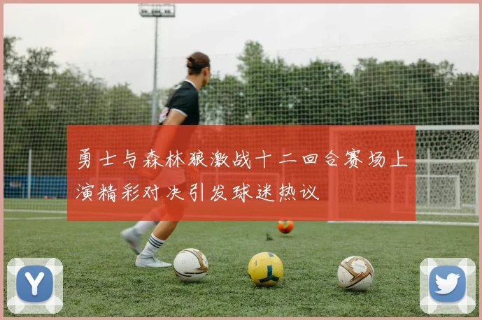 勇士与森林狼激战十二回合赛场上演精彩对决引发球迷热议
