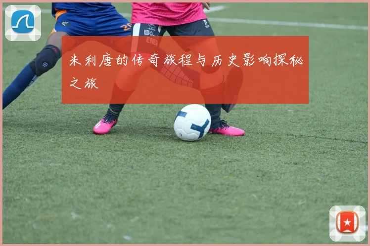 米利唐的传奇旅程与历史影响探秘之旅