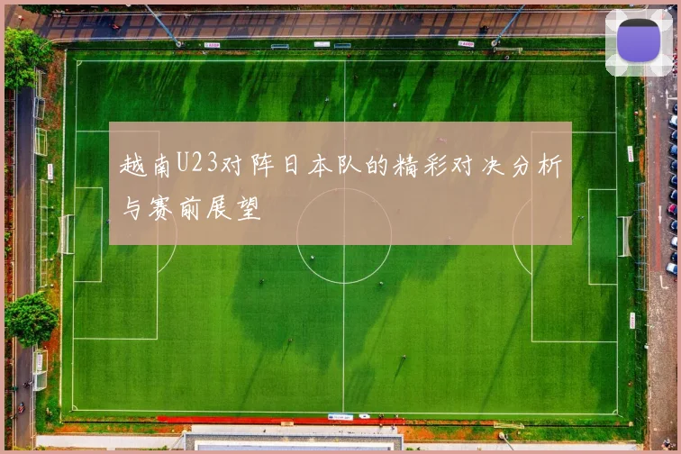 越南U23对阵日本队的精彩对决分析与赛前展望