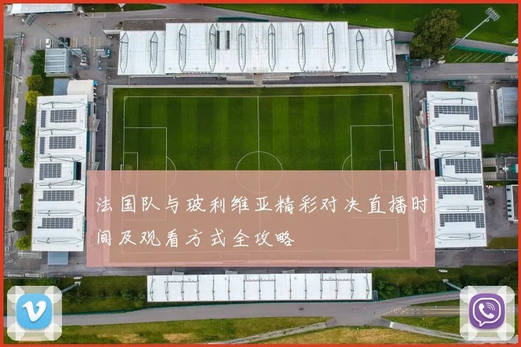 法国队与玻利维亚精彩对决直播时间及观看方式全攻略