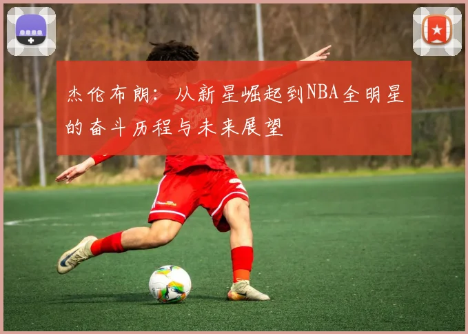 杰伦布朗：从新星崛起到NBA全明星的奋斗历程与未来展望