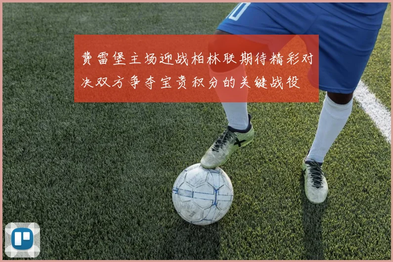 费雷堡主场迎战柏林联期待精彩对决双方争夺宝贵积分的关键战役
