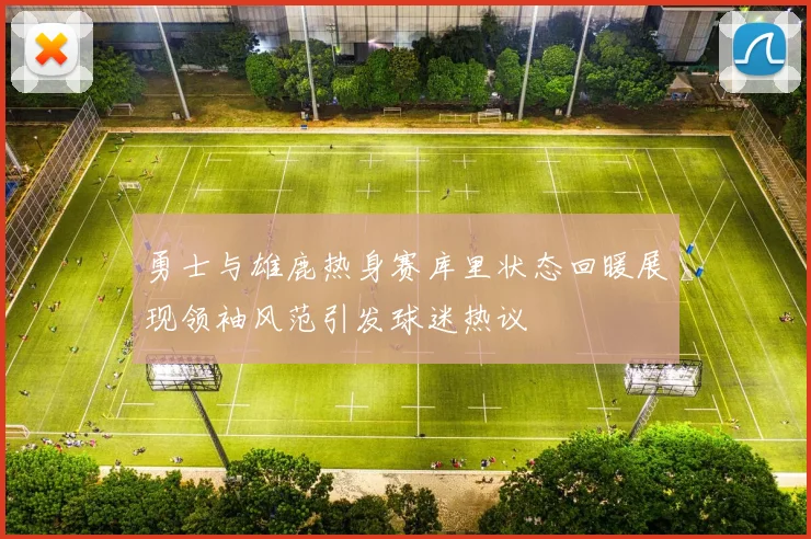 勇士与雄鹿热身赛库里状态回暖展现领袖风范引发球迷热议