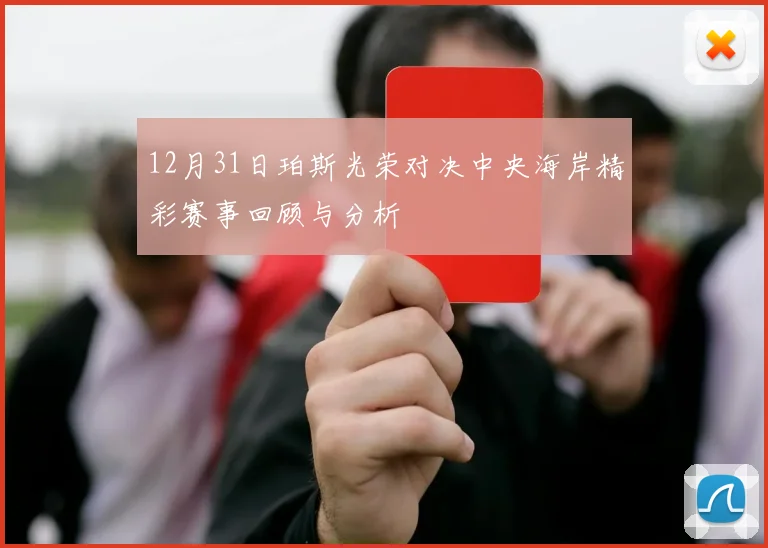 12月31日珀斯光荣对决中央海岸精彩赛事回顾与分析