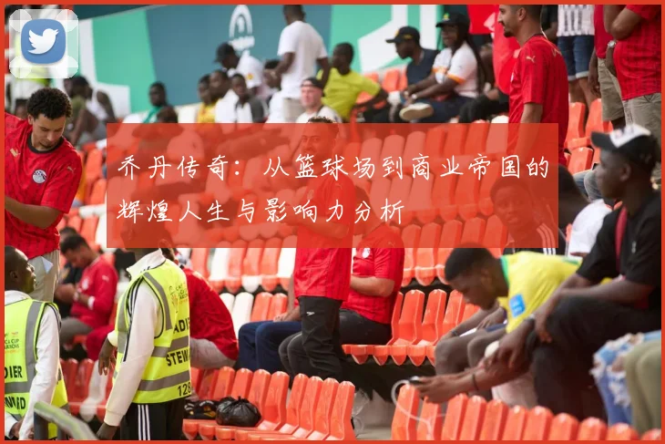 乔丹传奇：从篮球场到商业帝国的辉煌人生与影响力分析