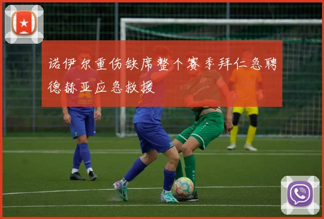 诺伊尔重伤缺席整个赛季拜仁急聘德赫亚应急救援