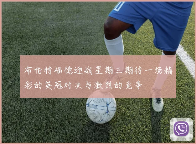布伦特福德迎战星期三期待一场精彩的英冠对决与激烈的竞争