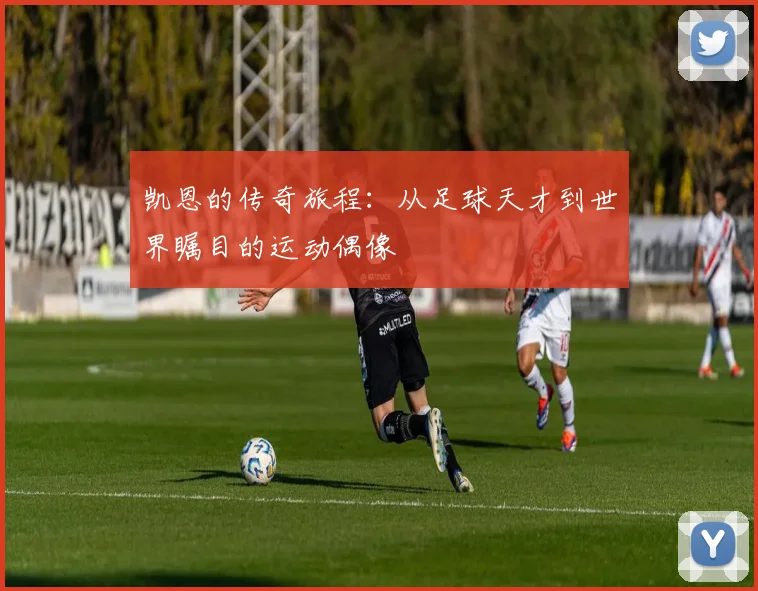 凯恩的传奇旅程：从足球天才到世界瞩目的运动偶像