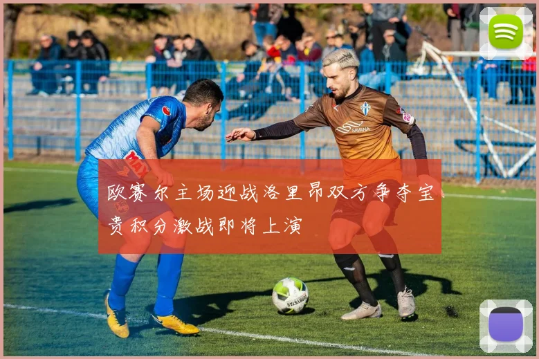 欧赛尔主场迎战洛里昂双方争夺宝贵积分激战即将上演