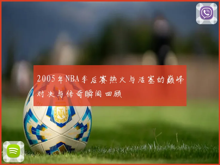 2005年NBA季后赛热火与活塞的巅峰对决与传奇瞬间回顾
