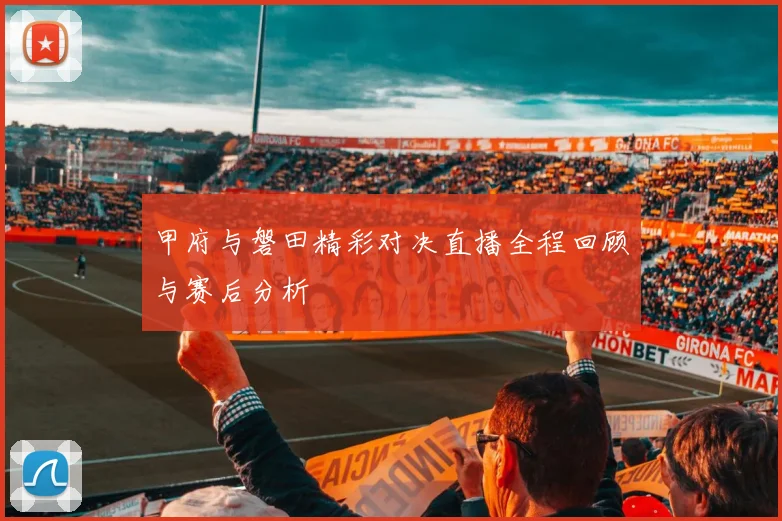 甲府与磐田精彩对决直播全程回顾与赛后分析