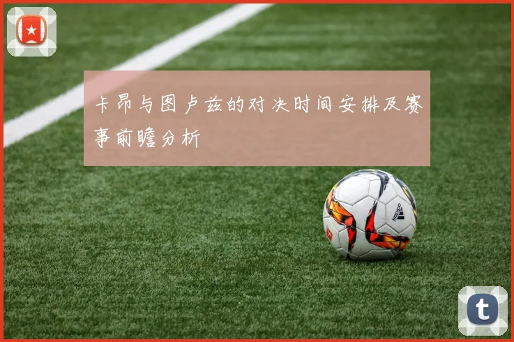 卡昂与图卢兹的对决时间安排及赛事前瞻分析