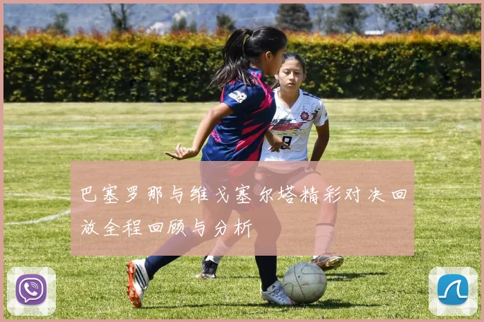 巴塞罗那与维戈塞尔塔精彩对决回放全程回顾与分析