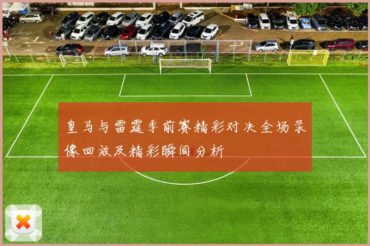 皇马与雷霆季前赛精彩对决全场录像回放及精彩瞬间分析