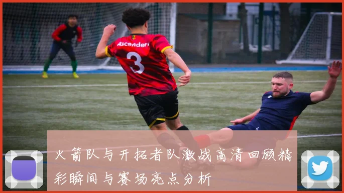 火箭队与开拓者队激战高清回顾精彩瞬间与赛场亮点分析