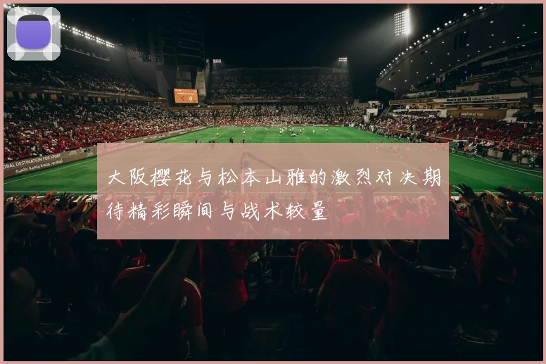 大阪樱花与松本山雅的激烈对决期待精彩瞬间与战术较量