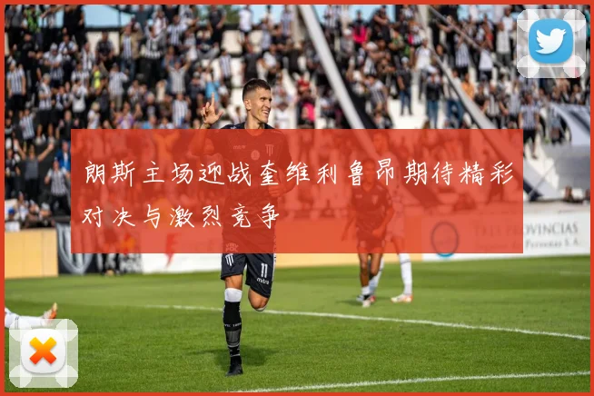 朗斯主场迎战奎维利鲁昂期待精彩对决与激烈竞争