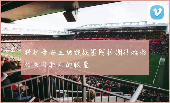 科林蒂安主场迎战塞阿拉期待精彩对决与胜利的较量